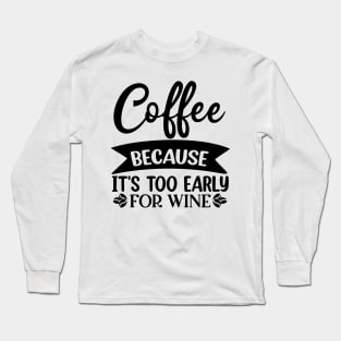 Coffee Because Its Too Early For Wine. Funny Quote Long Sleeve T-Shirt